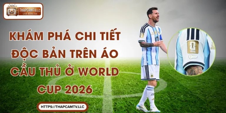 Khám Phá Chi Tiết Độc Bản Trên Áo Cầu Thủ ở World Cup 2026