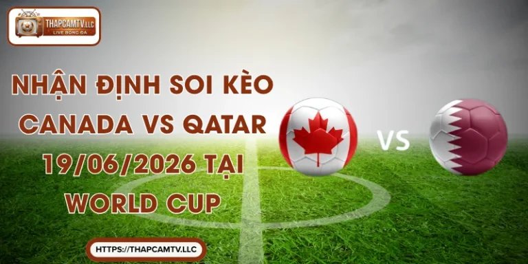 Nhận Định Soi Kèo Canada Vs Qatar 19/06/2026 Tại World Cup