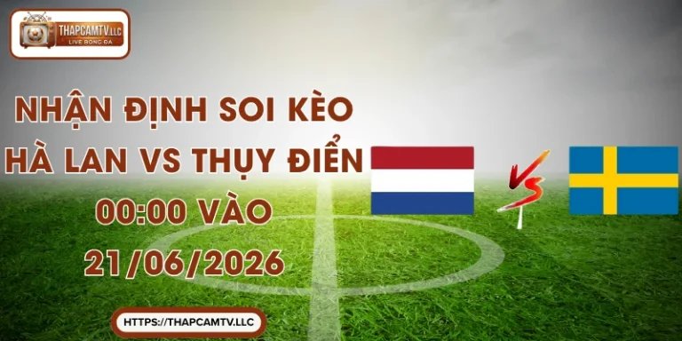 Nhận Định Soi Kèo Hà Lan Vs Thụy Điển 00:00 Vào 21/06/2026
