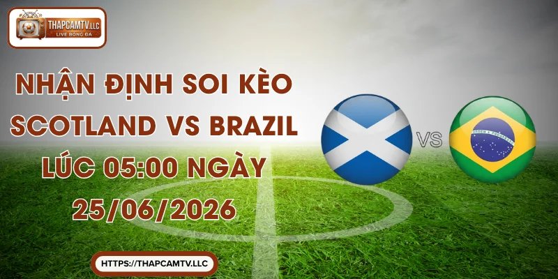 Nhận Định Soi Kèo Scotland Vs Brazil Lúc 05:00 Ngày 25/06/2026