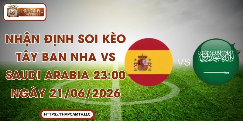 Nhận Định Soi Kèo Tây Ban Nha Vs Saudi Arabia 23:00 Vào 21/06/2026
