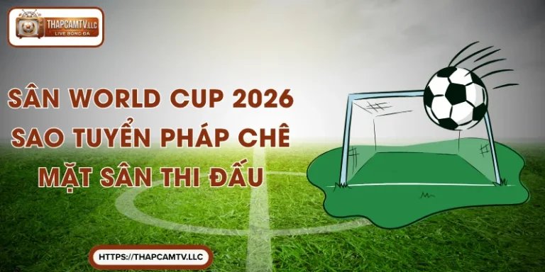 Sân World Cup 2026 - Sao Tuyển Pháp Chê Mặt Sân Thi Đấu